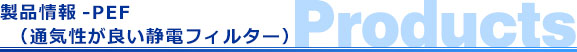 製品情報-PEF（通気性が良い静電フィルター）